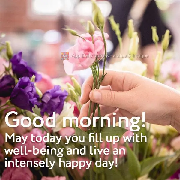 May today you fill up with well-being and live an intensely happy day! Good morning!