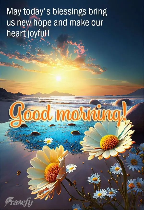 May today's blessings bring us new hope and make our hearts joyful! Good morning!
