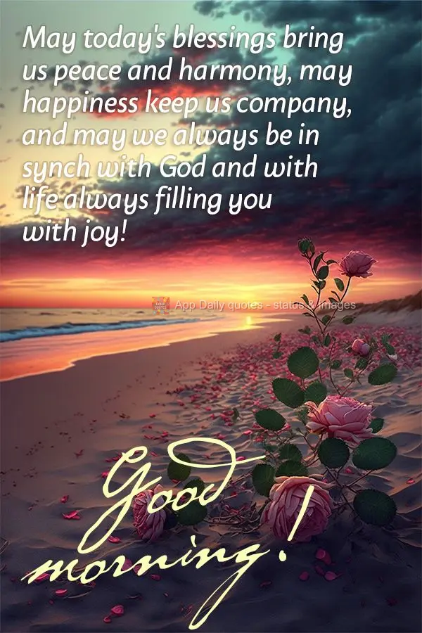 May today's blessings bring us peace and harmony, may happiness keep us company, and may we always be in synch with God and with life always filling you ...
