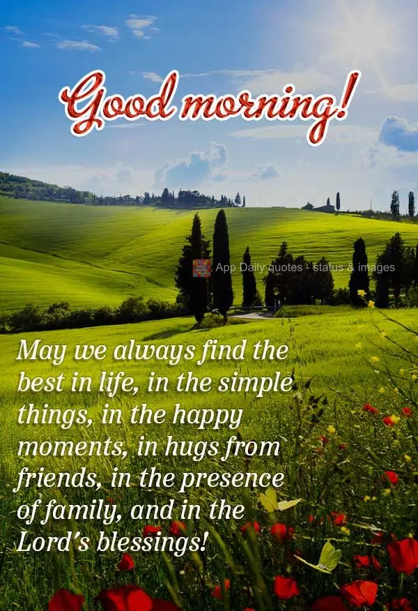 May we always find the best in life in the simple things, in the happy moments, in hugs from friends, in the presence of family, and in the Lord's blessi...