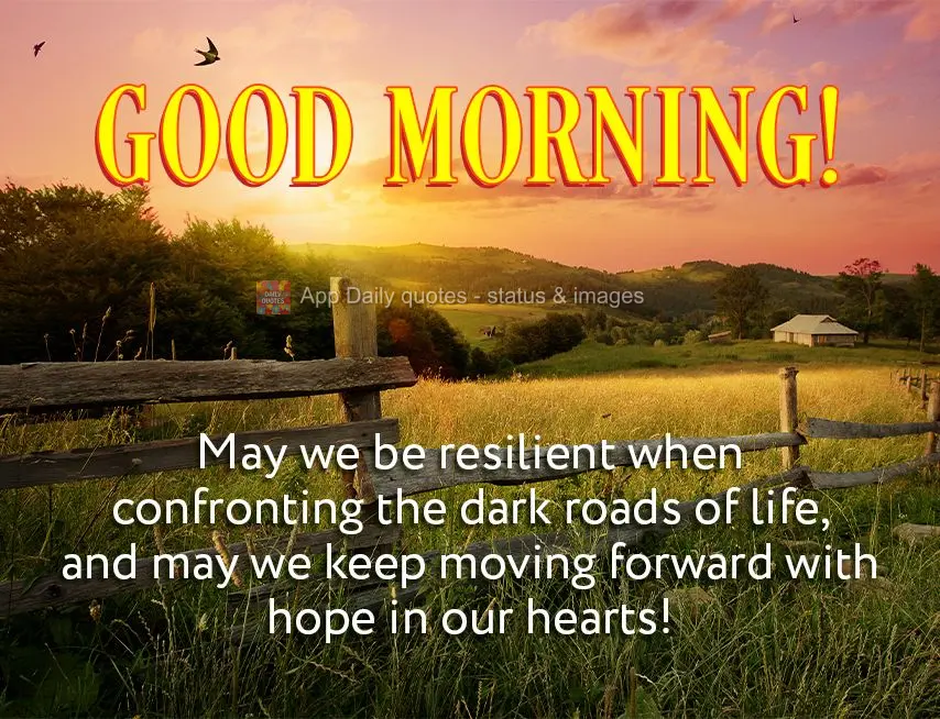 May we be resilient when confronting the dark roads of life, and may we keep moving forward with hope in our hearts! Good morning!