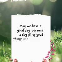 May we have a good day, because a day fill of good things can transform any negative situation into hope and optimism. Good morning!