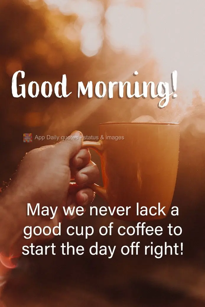 May we never lack a good cup of coffee to start the day off right! Good morning!