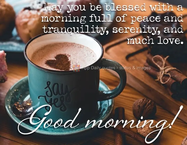 May you be blessed with a morning full of peace and tranquility, serenity, and plenty of love. Good morning!