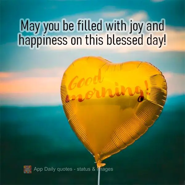 May you be filled with joy and happiness on this blessed day! Good morning!