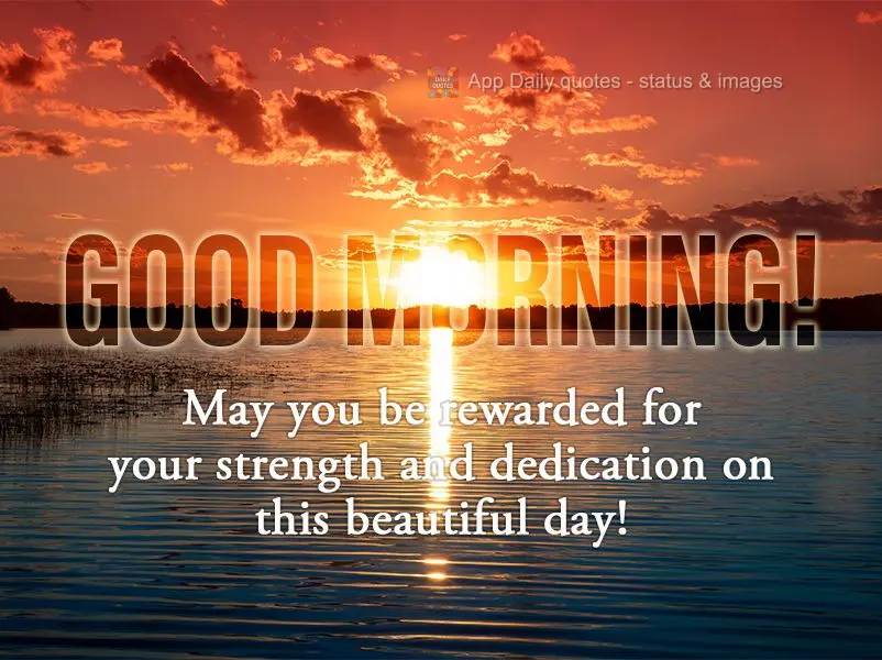 May you be rewarded for your strength and dedication on this beautiful day! Good morning!