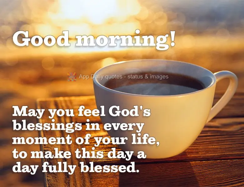May you feel God's blessings in every moment of your life, to make this day a day fully blessed. Good morning!
