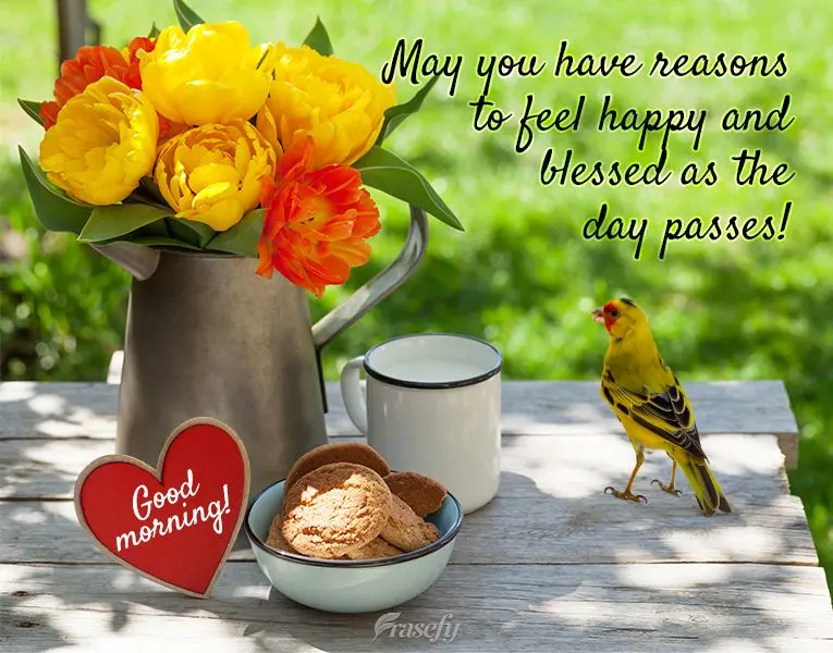 May you have reasons to feel happy and blessed as the day passes! Good morning!