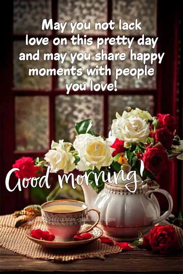 May you not lack love on this pretty day and may you share happy moments with people you love! Good morning!