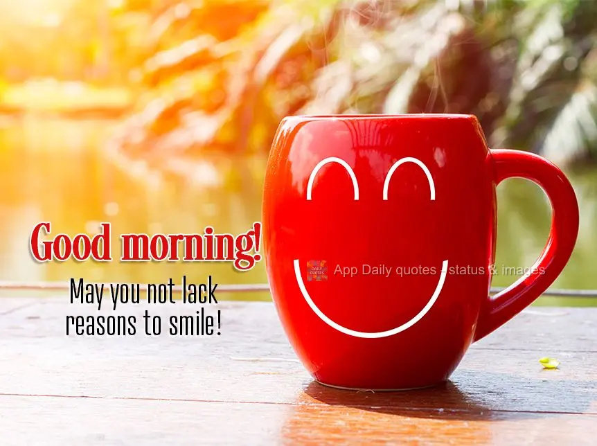 May you not lack reasons to smile! Good morning!