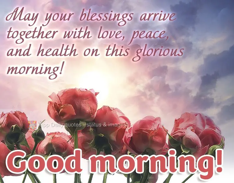 May your blessings arrive along with love, peace, and good health on this glorious morning! Good morning!