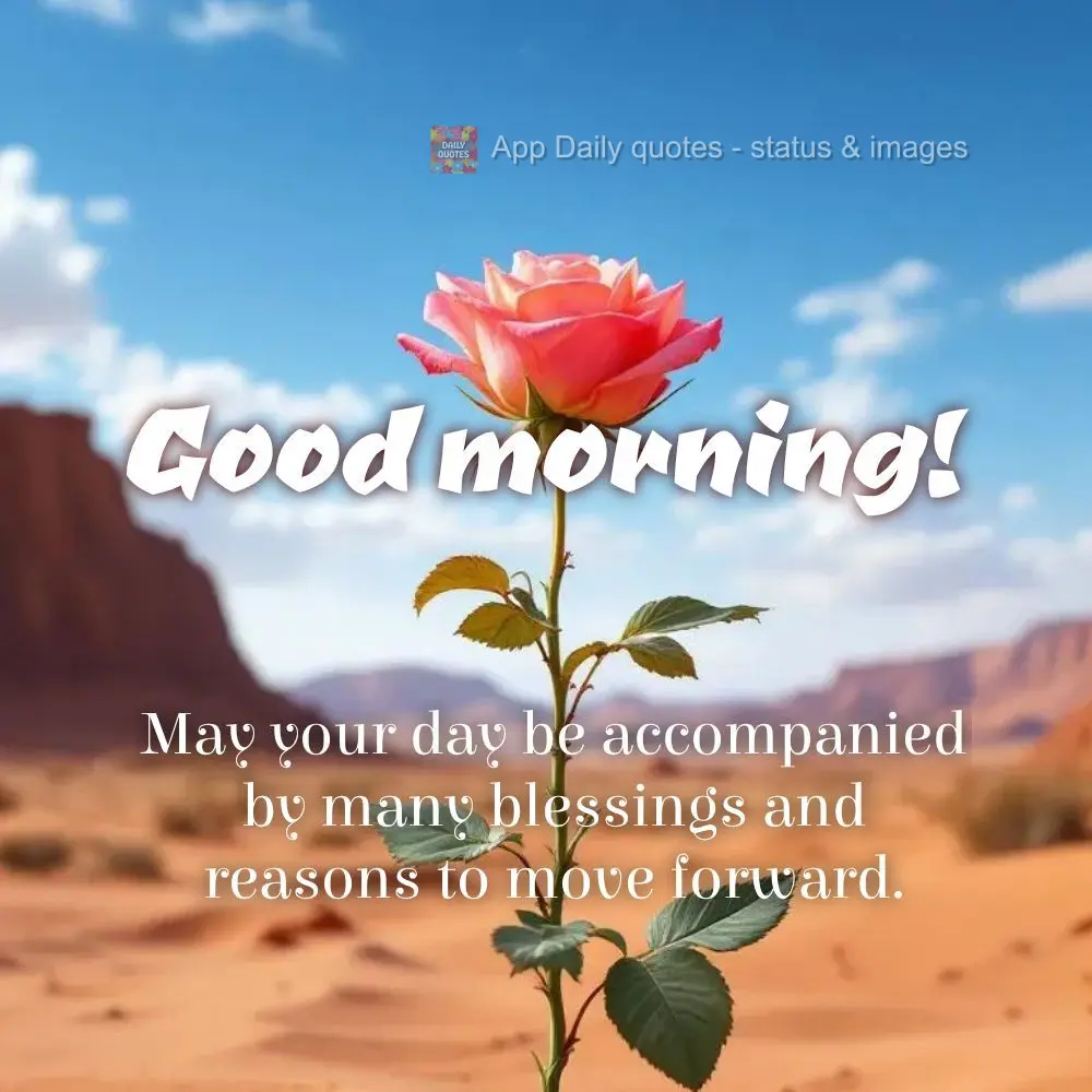 May your day be accompanied by many blessings and reasons to move forward. Good morning!