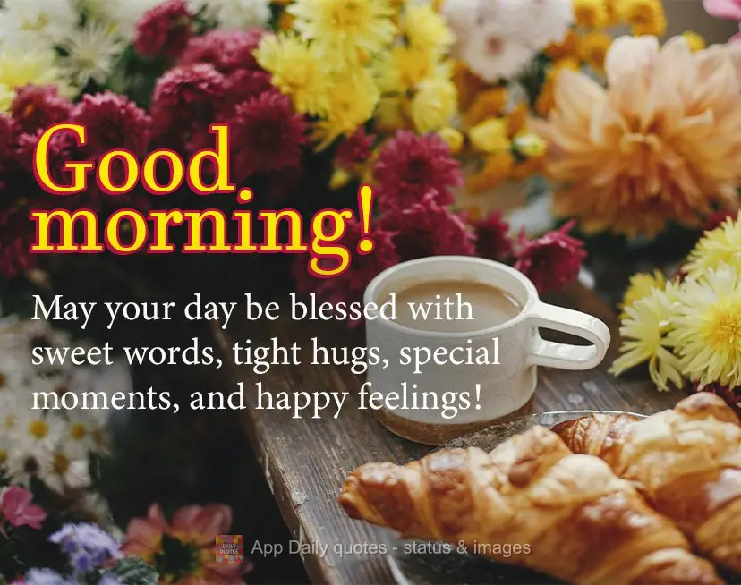 May your day be blessed with sweet words, tight hugs, special moments, and happy feelings! Good morning!