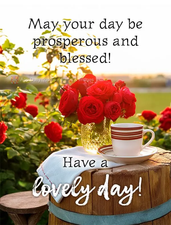 May your day be prosperous and blessed! Have a lovely day!