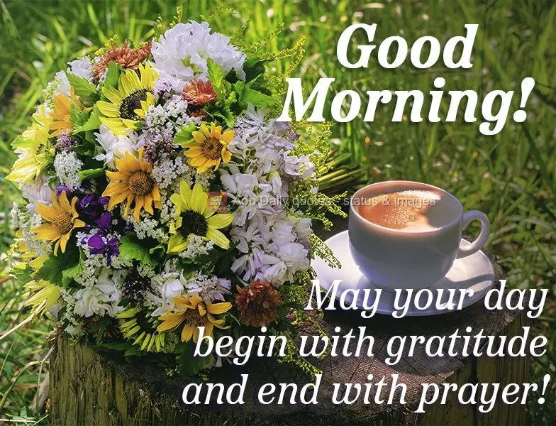May your day begin with gratitude and end with prayer! Good morning!