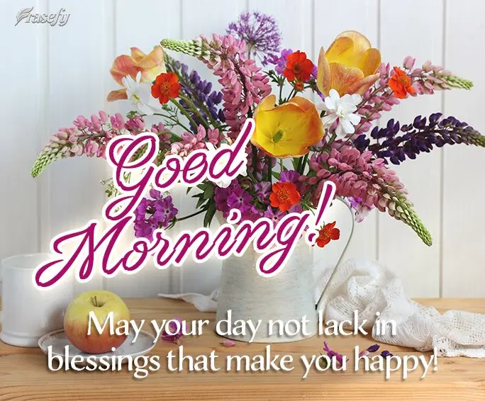 May your day not lack in blessings that make you happy! Good Morning!