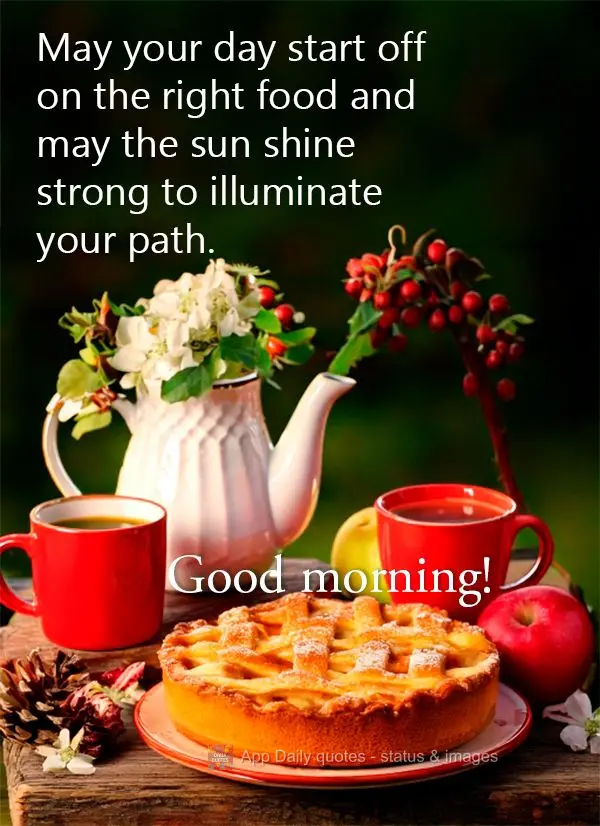 May your day start off on the right food and may the sun shine strong to illuminate your path. Good morning!