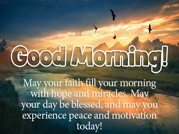 May your faith fill your morning with hope and miracles. May your day be blessed, and may you experience peace and motivation today! Good morning!