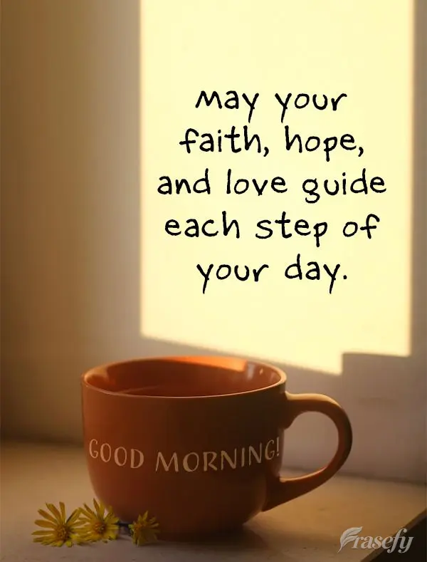 May your faith, hope, and love guide each step of your day. Good morning!
