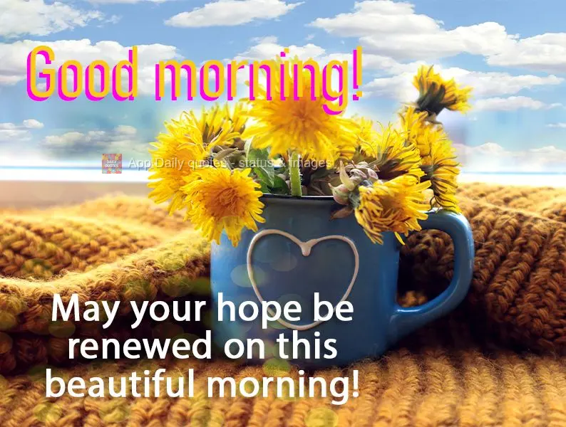 May your hope be renewed on this beautiful morning! Good morning!
