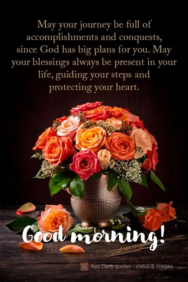 May your journey be full of accomplishments and conquests, since God has big plans for you. May your blessings always be present in your life, guiding yo...