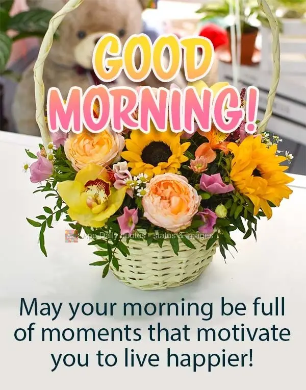 May your morning be full of moments that motivate you to live happier! Good morning!
