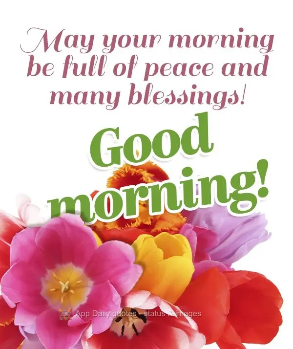 May your morning be full of peace and many blessings! Good morning!