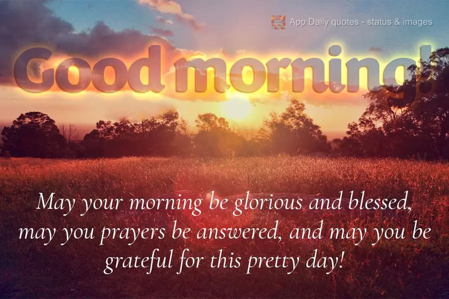 May your morning be glorious and blessed, may you prayers be answered, and may you be grateful for this pretty day! Good morning!