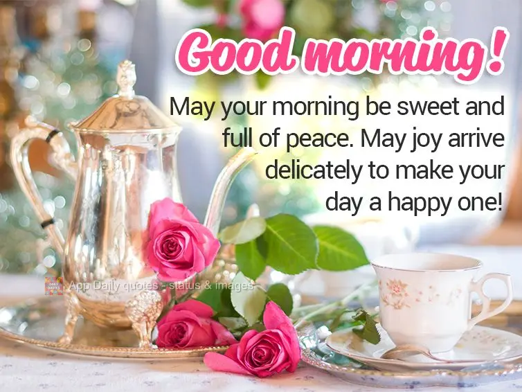 May your morning be sweet and full of peace. May joy arrive delicately to make your day a happy one! Good morning!