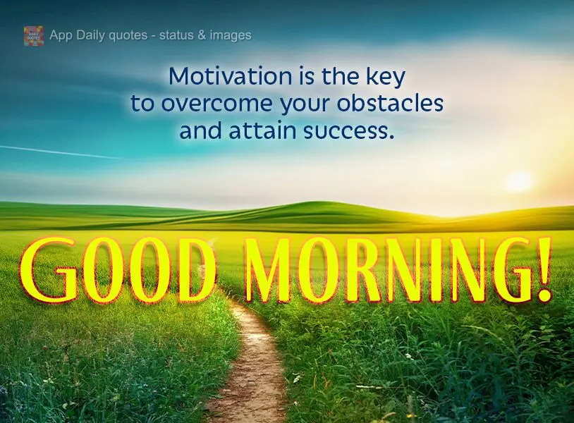 Motivation is the key to overcome your obstacles and attain success. Good morning!