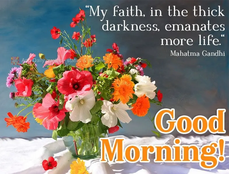 "My faith, in the thick darkness, emanates more life." Good morning! Mahatma Gandhi