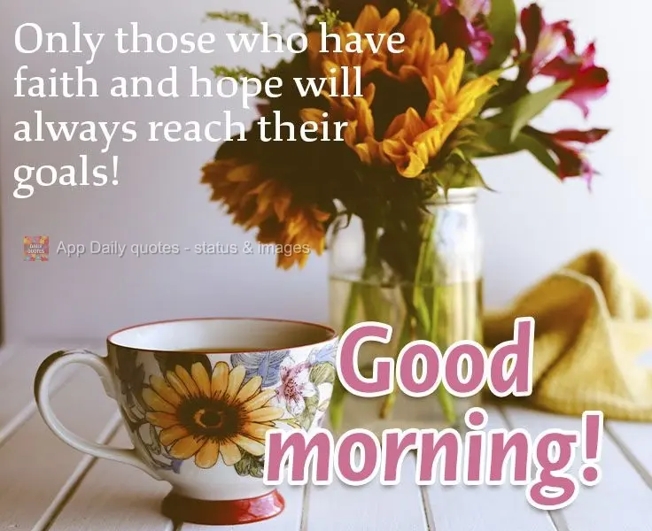 Only those who have faith and hope will always achieve their goals!  Good morning! 