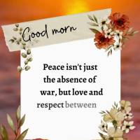 Peace isn't just the absence of war, but love and respect between people. Good morning!