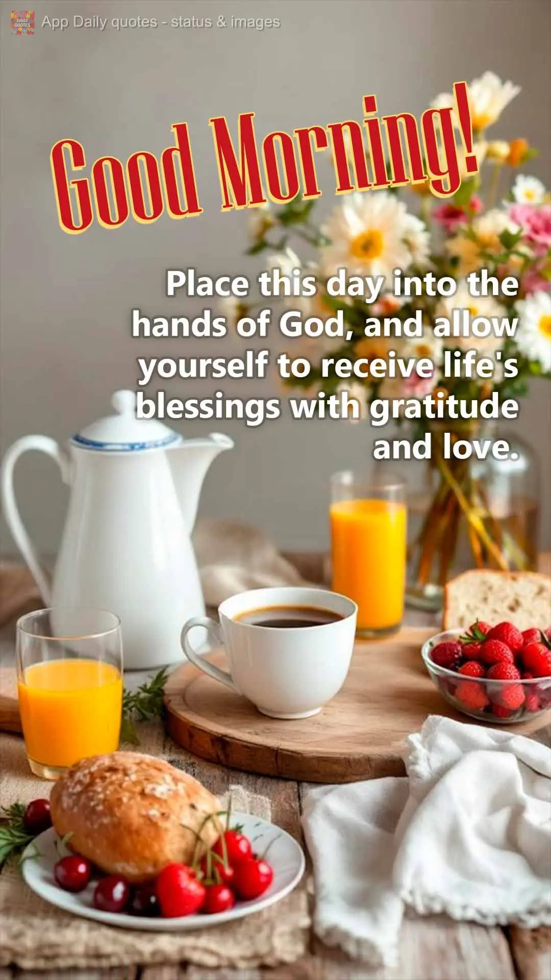 Place this day into the hands of God, and allow yourself to receive life's blessings with gratitude and love.