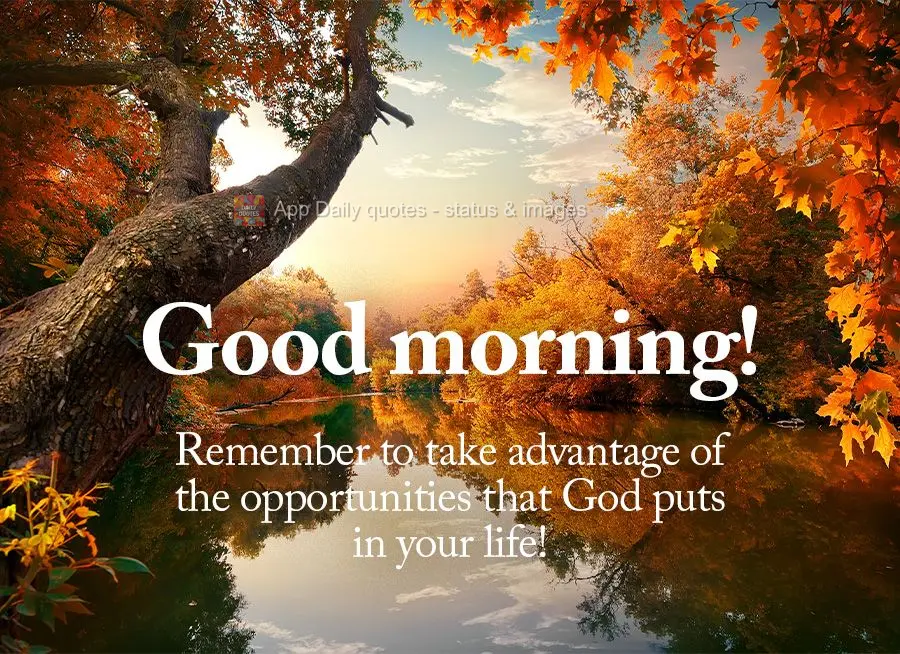 Remember to take advantage of the opportunities that God puts in your life! Good morning!