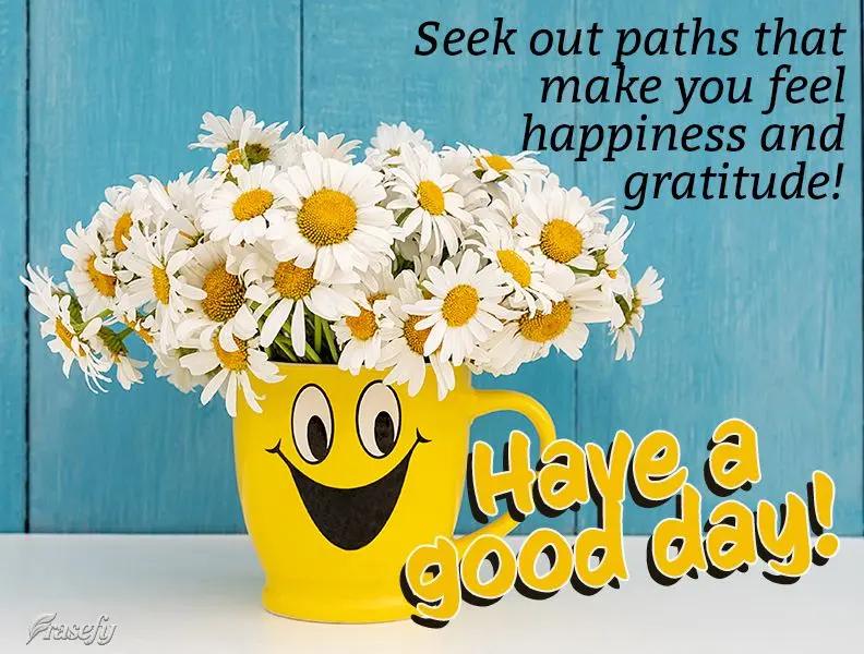 Seek out paths that make you feel happiness and gratitude! Have a good day!