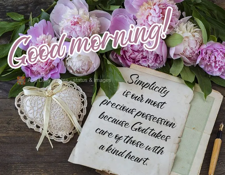 Simplicity is our most precious possession because God takes care of those with a kind heart.  Good morning! 