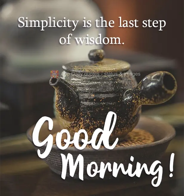 Simplicity is the last step of wisdom. Good morning!