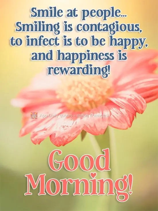 Smile at people... Smiling is contagious, it makes people happy, and happiness is rewarding! Good Morning!