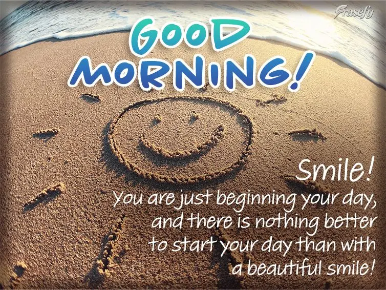 Smile! You are just beginning your day, and there is no better way to start it off than with a beautiful smile! Good morning!