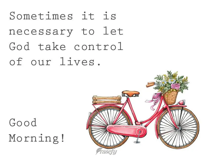Sometimes it is necessary to let God take control of our lives. Good Morning!