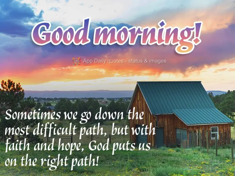 Sometimes we go down the most difficult path, but with faith and hope, God puts us on the right path! Good morning! 