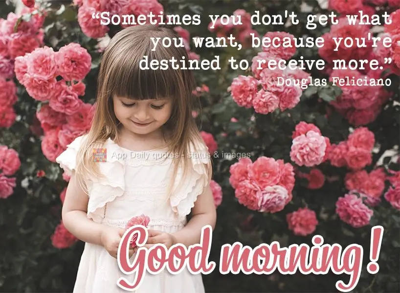 "Sometimes you don't get what you want, because you're destined to receive more." Good morning! Douglas Feliciano