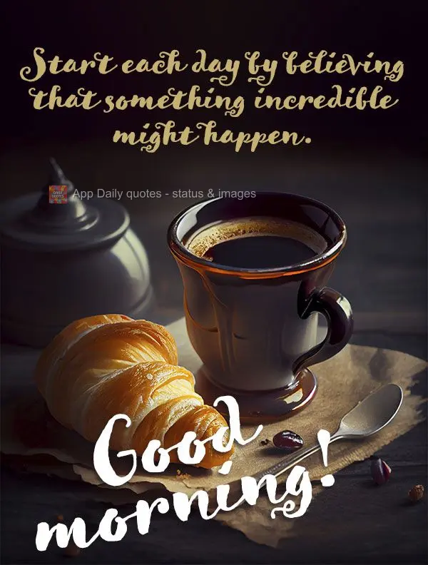 Start each day by believing that something incredible might happen. Good morning!