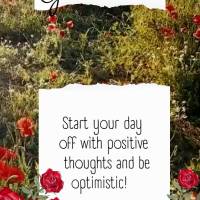 Start your day off with positive thoughts and be optimistic! Good morning!