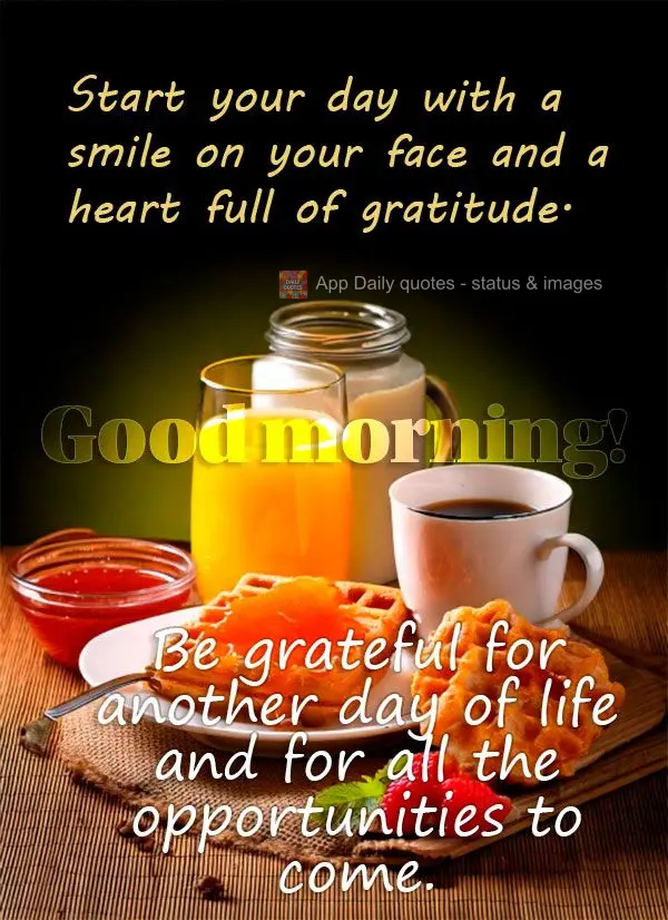 Start your day with a smile on your face and a heart full of gratitude. Be grateful for another day of life and for all the opportunities to come. Good m...