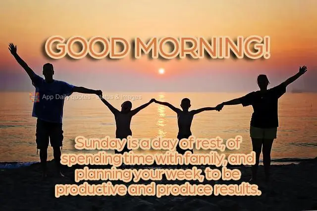 Good morning!
Sunday is a day of rest, of spending time with family, and planning your week, to be productive and fulfilling.
