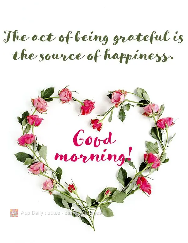 The act of being grateful is a source of happiness. Good morning!