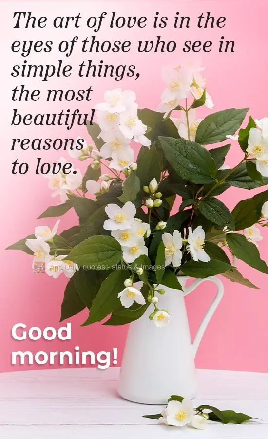 The art of love is in the eyes of those who see the most beautiful reasons to love  in simple things. Good morning!