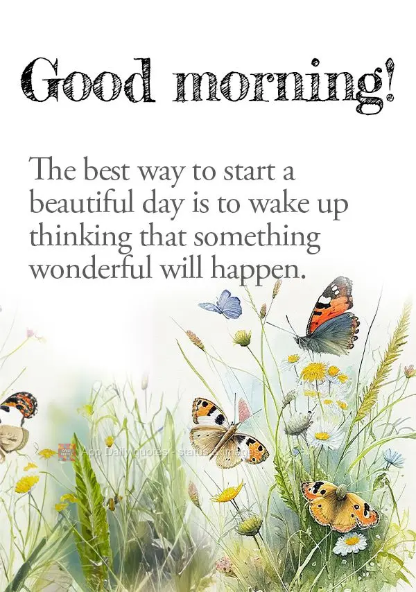 The best way to start a beautiful day is to wake up thinking that something wonderful will happen. Good morning!